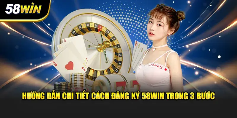 3 bước đăng ký 58Win vô cùng dễ hiểu 3 bước đăng ký 58Win vô cùng dễ hiểu